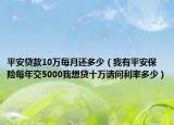 平安貸款10萬每月還多少（我有平安保險(xiǎn)每年交5000我想貸十萬請問利率多少）