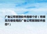 廣告公司管理軟件用哪個好（有哪些方便使用的廣告公司管理軟件推薦?）