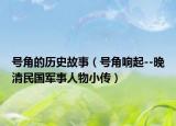號角的歷史故事（號角響起--晚清民國軍事人物小傳）
