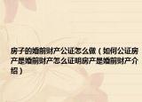房子的婚前財(cái)產(chǎn)公證怎么做（如何公證房產(chǎn)是婚前財(cái)產(chǎn)怎么證明房產(chǎn)是婚前財(cái)產(chǎn)介紹）