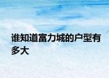 誰(shuí)知道富力城的戶型有多大
