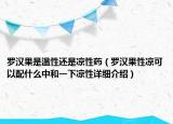 羅漢果是溫性還是涼性藥（羅漢果性涼可以配什么中和一下涼性詳細(xì)介紹）