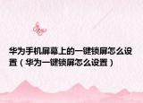 華為手機(jī)屏幕上的一鍵鎖屏怎么設(shè)置（華為一鍵鎖屏怎么設(shè)置）