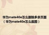 華為mate40e怎么刪除多余頁(yè)面（華為mate40e怎么截圖）