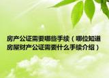房產(chǎn)公證需要哪些手續(xù)（哪位知道房屋財(cái)產(chǎn)公證需要什么手續(xù)介紹）