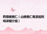 藥用核桃仁（山核桃仁有添加劑嗎詳細介紹）