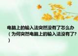 電腦上的輸入法突然沒有了怎么辦（為何突然電腦上的輸入法沒有了?）