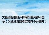 火狐瀏覽器打開的網(wǎng)頁圖片都不顯示（火狐瀏覽器進微博打不開圖片）