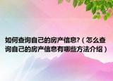 如何查詢自己的房產(chǎn)信息?（怎么查詢自己的房產(chǎn)信息有哪些方法介紹）