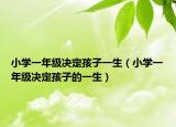 小學(xué)一年級決定孩子一生（小學(xué)一年級決定孩子的一生）