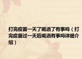 打完疫苗一天了喝酒了有事嗎（打完疫苗過一天后喝酒有事嗎詳細介紹）