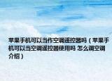 蘋果手機(jī)可以當(dāng)作空調(diào)遙控器嗎（蘋果手機(jī)可以當(dāng)空調(diào)遙控器使用嗎 怎么調(diào)空調(diào)介紹）