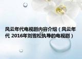 風(fēng)云年代電視劇內(nèi)容介紹（風(fēng)云年代 2016年劉雪松執(zhí)導(dǎo)的電視劇）