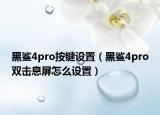黑鯊4pro按鍵設置（黑鯊4pro雙擊息屏怎么設置）