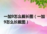一加9怎么截長圖（一加9怎么長截圖）
