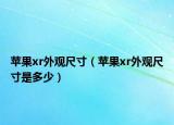 蘋(píng)果xr外觀尺寸（蘋(píng)果xr外觀尺寸是多少）