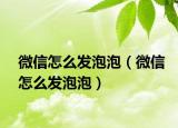 微信怎么發(fā)泡泡（微信怎么發(fā)泡泡）