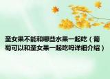 圣女果不能和哪些水果一起吃（葡萄可以和圣女果一起吃嗎詳細(xì)介紹）