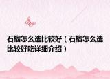 石榴怎么選比較好（石榴怎么選比較好吃詳細介紹）