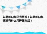 過期的口紅還有用嗎（過期的口紅還能有什么用詳細(xì)介紹）