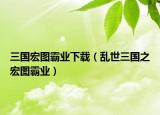 三國宏圖霸業(yè)下載（亂世三國之宏圖霸業(yè)）