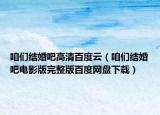 咱們結(jié)婚吧高清百度云（咱們結(jié)婚吧電影版完整版百度網(wǎng)盤下載）