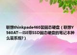 聯(lián)想thinkpade460裝固態(tài)硬盤（聯(lián)想Y560AT—ISE帶SSD固態(tài)硬盤的筆記本腫么裝系統(tǒng)?）