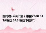 鎯犳櫘sas紜洏（惠普Z(yǔ)800 SATA驅(qū)動(dòng) SAS 驅(qū)動(dòng)下載??）