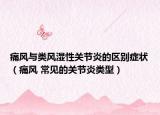 痛風(fēng)與類風(fēng)濕性關(guān)節(jié)炎的區(qū)別癥狀（痛風(fēng) 常見的關(guān)節(jié)炎類型）