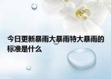 今日更新暴雨大暴雨特大暴雨的標(biāo)準(zhǔn)是什么