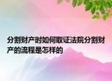 分割財(cái)產(chǎn)時(shí)如何取證法院分割財(cái)產(chǎn)的流程是怎樣的