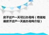 房子過戶一天可以辦完嗎（有誰知道房子過戶一天能辦完嗎介紹）