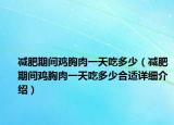 減肥期間雞胸肉一天吃多少（減肥期間雞胸肉一天吃多少合適詳細(xì)介紹）