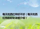 每天吃西紅柿好不好（每天吃西紅柿的好處詳細介紹）