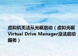 虛擬機(jī)無法從光驅(qū)啟動（虛擬光驅(qū)Virtual Drive Manager沒法啟動服務(wù)）