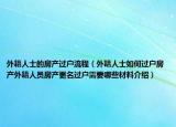 外籍人士的房產過戶流程（外籍人士如何過戶房產外籍人員房產更名過戶需要哪些材料介紹）