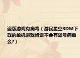 盜版游戲有病毒（游民星空3DM下載的單機(jī)游戲肯定不會(huì)有盜號(hào)病毒么?）