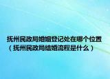 撫州民政局婚姻登記處在哪個(gè)位置（撫州民政局結(jié)婚流程是什么）