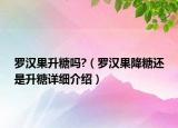羅漢果升糖嗎?（羅漢果降糖還是升糖詳細介紹）