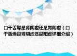 口干舌燥是腎陰虛還是胃陰虛（口干舌燥是腎陰虛還是陽(yáng)虛詳細(xì)介紹）