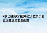 k歌已經(jīng)用QQ登錄過了登錄頁面也沒變沒動怎么處理