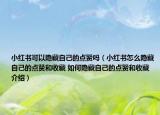 小紅書可以隱藏自己的點贊嗎（小紅書怎么隱藏自己的點贊和收藏 如何隱藏自己的點贊和收藏介紹）