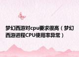 夢(mèng)幻西游對(duì)cpu要求很高（夢(mèng)幻西游進(jìn)程CPU使用率異常）
