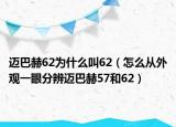 邁巴赫62為什么叫62（怎么從外觀一眼分辨邁巴赫57和62）