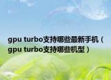 gpu turbo支持哪些最新手機(jī)（gpu turbo支持哪些機(jī)型）