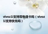 vivoz1i支持雙電信卡嗎（vivoz1i支持快充嗎）