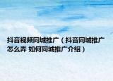 抖音視頻同城推廣（抖音同城推廣怎么弄 如何同城推廣介紹）