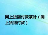 網(wǎng)上貨到付款茶葉（網(wǎng)上貨到付款）