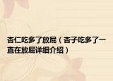 杏仁吃多了放屁（杏子吃多了一直在放屁詳細介紹）