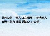 淘特3件一元入口在哪里（淘特新人0元三件在哪里 活動入口介紹）